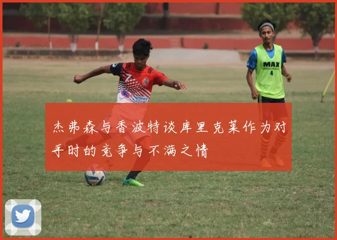 杰弗森与香波特谈库里克莱作为对手时的竞争与不满之情
