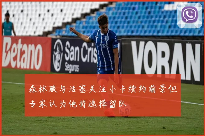森林狼与活塞关注小卡续约前景但专家认为他将选择留队