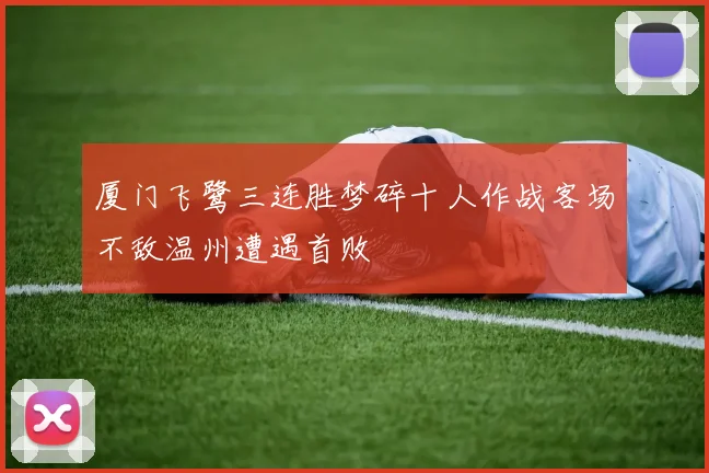 厦门飞鹭三连胜梦碎十人作战客场不敌温州遭遇首败