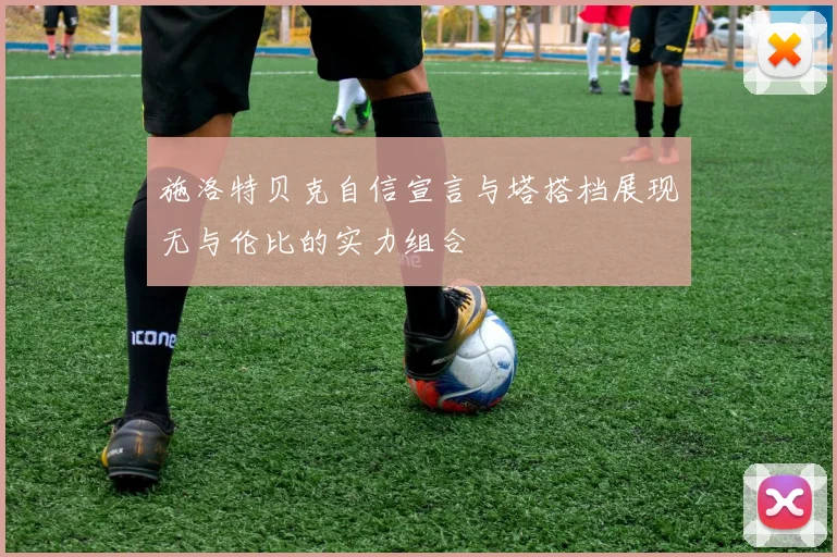 施洛特贝克自信宣言与塔搭档展现无与伦比的实力组合